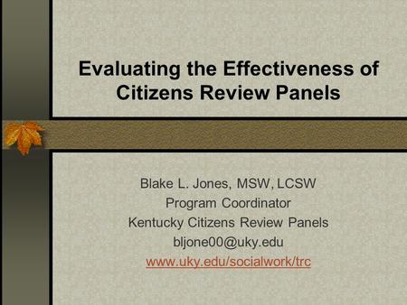 Evaluating the Effectiveness of Citizens Review Panels Blake L. Jones, MSW, LCSW Program Coordinator Kentucky Citizens Review Panels