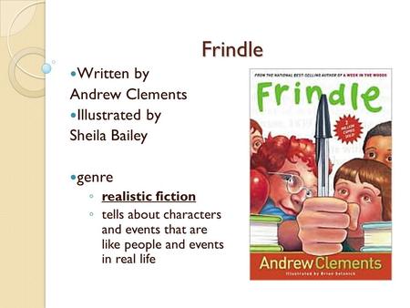Frindle Written by Andrew Clements Illustrated by Sheila Bailey genre ◦ realistic fiction ◦ tells about characters and events that are like people and.