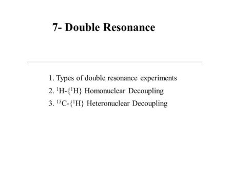 7- Double Resonance 1. Types of double resonance experiments 2. 1 H-{ 1 H} Homonuclear Decoupling 3. 13 C-{ 1 H} Heteronuclear Decoupling.