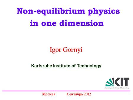 Non-equilibrium physics Non-equilibrium physics in one dimension Igor Gornyi Москва Сентябрь 2012 Karlsruhe Institute of Technology.