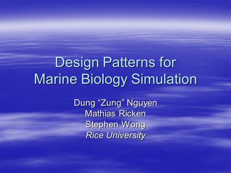 Design Patterns for Marine Biology Simulation Dung “Zung” Nguyen Mathias Ricken Stephen Wong Rice University.