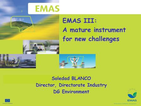 EMAS III: A mature instrument for new challenges Soledad BLANCO Director, Directorate Industry DG Environment.