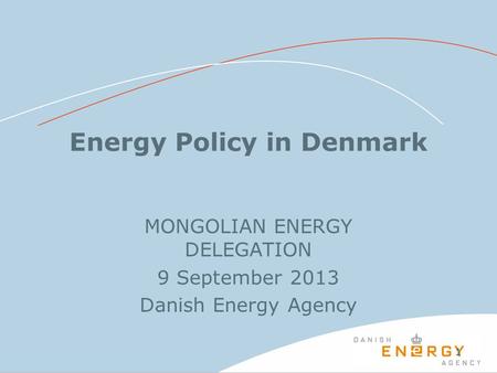11 Energy Policy in Denmark MONGOLIAN ENERGY DELEGATION 9 September 2013 Danish Energy Agency.