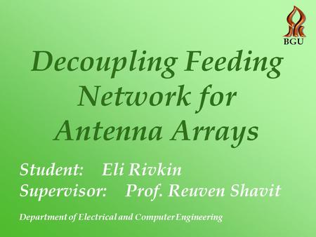 Decoupling Feeding Network for Antenna Arrays Student: Eli Rivkin Supervisor: Prof. Reuven Shavit Department of Electrical and Computer Engineering BGU.