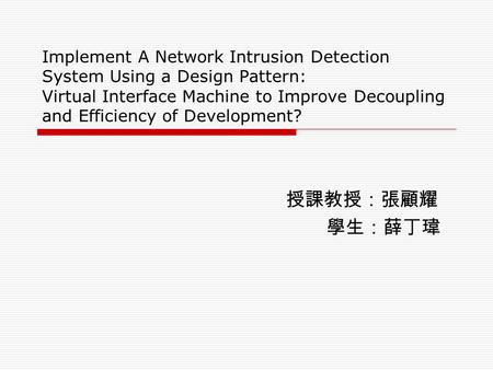 Implement A Network Intrusion Detection System Using a Design Pattern: Virtual Interface Machine to Improve Decoupling and Efficiency of Development? 授課教授：張顧耀.