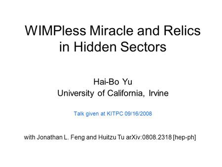 WIMPless Miracle and Relics in Hidden Sectors Hai-Bo Yu University of California, Irvine Talk given at KITPC 09/16/2008 with Jonathan L. Feng and Huitzu.