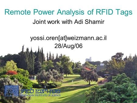 1 Remote Power Analysis of RFID Tags Joint work with Adi Shamir yossi.oren[at]weizmann.ac.il 28/Aug/06.