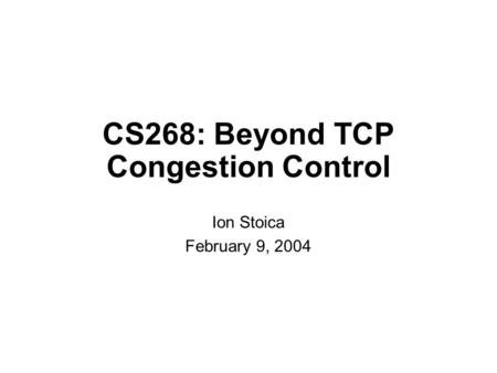CS268: Beyond TCP Congestion Control Ion Stoica February 9, 2004.
