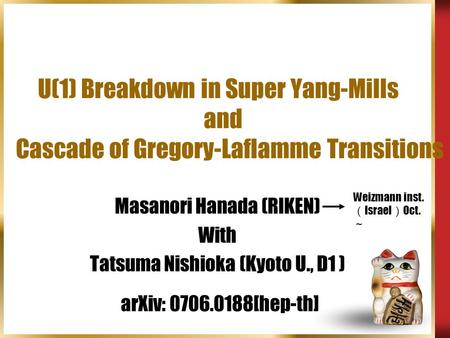 U(1) Breakdown in Super Yang-Mills and Cascade of Gregory-Laflamme Transitions Masanori Hanada (RIKEN) With Tatsuma Nishioka (Kyoto U., D1 ) Weizmann inst.