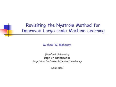Revisiting Revisiting the Nyström Method for Improved Large-scale Machine Learning Michael W. Mahoney Stanford University Dept. of Mathematics