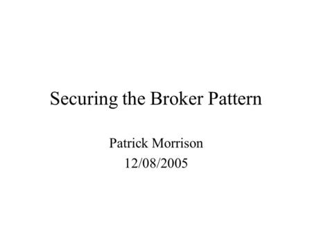 Securing the Broker Pattern Patrick Morrison 12/08/2005.