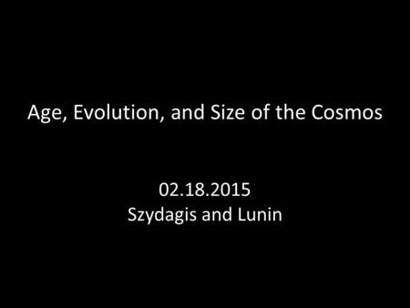 Age, Evolution, and Size of the Cosmos 02.18.2015 Szydagis and Lunin.