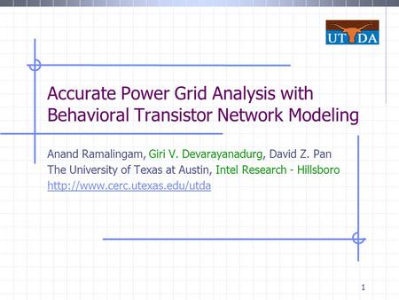 1 Accurate Power Grid Analysis with Behavioral Transistor Network Modeling Anand Ramalingam, Giri V. Devarayanadurg, David Z. Pan The University of Texas.