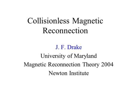 Collisionless Magnetic Reconnection J. F. Drake University of Maryland Magnetic Reconnection Theory 2004 Newton Institute.