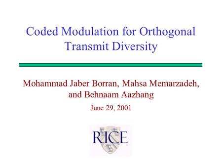 Mohammad Jaber Borran, Mahsa Memarzadeh, and Behnaam Aazhang June 29, 2001 Coded Modulation for Orthogonal Transmit Diversity.