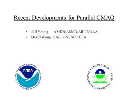Recent Developments for Parallel CMAQ Jeff Young AMDB/ASMD/ARL/NOAA David Wong SAIC – NESCC/EPA.