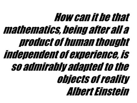 How can it be that mathematics, being after all a product of human thought independent of experience, is so admirably adapted to the objects of reality.