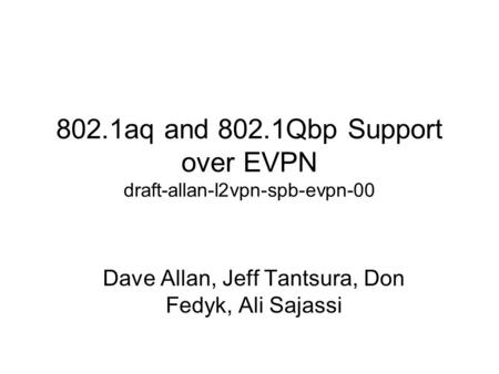 802.1aq and 802.1Qbp Support over EVPN draft-allan-l2vpn-spb-evpn-00 Dave Allan, Jeff Tantsura, Don Fedyk, Ali Sajassi.