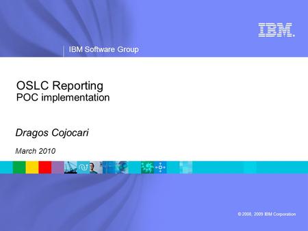 ® IBM Software Group © 2008, 2009 IBM Corporation OSLC Reporting POC implementation Dragos Cojocari March 2010.