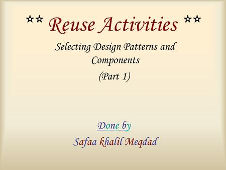 ** Reuse Activities ** Selecting Design Patterns and Components (Part 1) Done by Safaa khalil Meqdad.