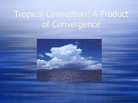 Tropical Convection: A Product of Convergence. But What Drives Convergence?  ONE THEORY: CISK  Conditional Instability of the Second Kind  A Positive.