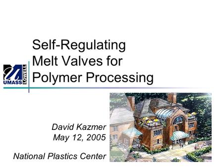 Self-Regulating Melt Valves for Polymer Processing David Kazmer May 12, 2005 National Plastics Center.