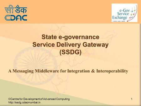 ©Centre for Development of Advanced Computing  1 State e-governance Service Delivery Gateway (SSDG)‏ A Messaging Middleware for.