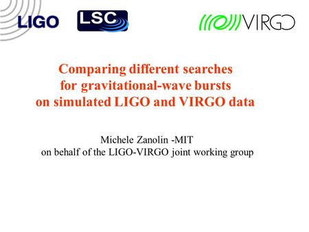 Comparing different searches for gravitational-wave bursts on simulated LIGO and VIRGO data Michele Zanolin -MIT on behalf of the LIGO-VIRGO joint working.
