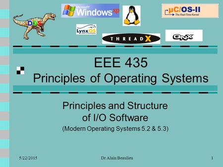 EEE 435 Principles of Operating Systems Principles and Structure of I/O Software (Modern Operating Systems 5.2 & 5.3) 5/22/20151Dr Alain Beaulieu.