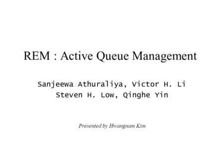 REM : Active Queue Management Sanjeewa Athuraliya, Victor H. Li Steven H. Low, Qinghe Yin Presented by Hwangnam Kim.