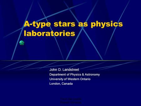 The A-star puzzle Poprad, Slovakia A-type stars as physics laboratories John D. Landstreet Department of Physics & Astronomy University of Western Ontario.
