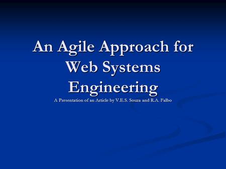 An Agile Approach for Web Systems Engineering A Presentation of an Article by V.E.S. Souza and R.A. Falbo.