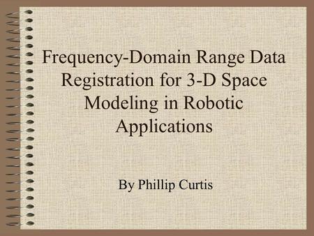 Frequency-Domain Range Data Registration for 3-D Space Modeling in Robotic Applications By Phillip Curtis.