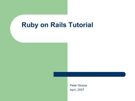 Ruby on Rails Tutorial Peter Mosca April, 2007. Ruby on Rails Tutorial Ruby History Invented 12 years ago in Japan by Yukihiro Matsumoto Spent first 5.