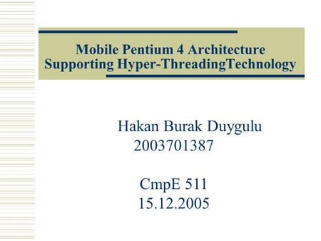 Mobile Pentium 4 Architecture Supporting Hyper-ThreadingTechnology Hakan Burak Duygulu 2003701387 CmpE 511 15.12.2005.