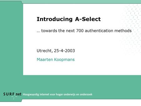 Introducing A-Select … towards the next 700 authentication methods Utrecht, 25-4-2003 Maarten Koopmans.