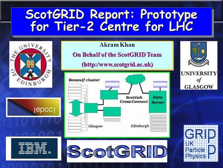 ScotGRID Report: Prototype for Tier-2 Centre for LHC Akram Khan On Behalf of the ScotGRID Team (http:/www.scotgrid.ac.uk) Akram Khan On Behalf of the ScotGRID.