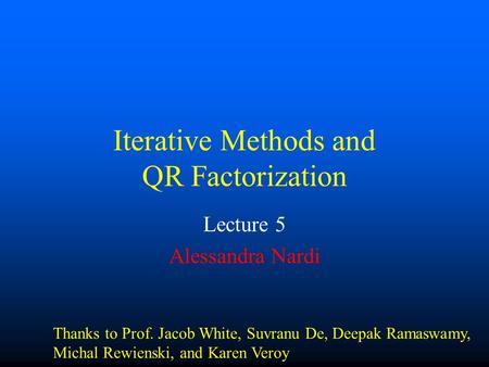 Iterative Methods and QR Factorization Lecture 5 Alessandra Nardi Thanks to Prof. Jacob White, Suvranu De, Deepak Ramaswamy, Michal Rewienski, and Karen.