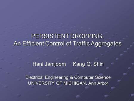 PERSISTENT DROPPING: An Efficient Control of Traffic Aggregates Hani JamjoomKang G. Shin Electrical Engineering & Computer Science UNIVERSITY OF MICHIGAN,