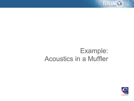 Example: Acoustics in a Muffler. Introduction The damping effectiveness of a muffler is studied in the frequency range 100─1000 Hz In the low-frequency.