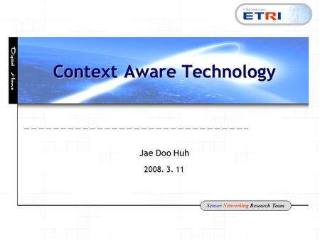 Sensor Networking Research Team Context Aware Technology Jae Doo Huh 2008. 3. 11.