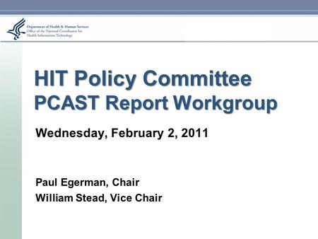 HIT Policy Committee PCAST Report Workgroup Wednesday, February 2, 2011 Paul Egerman, Chair William Stead, Vice Chair.