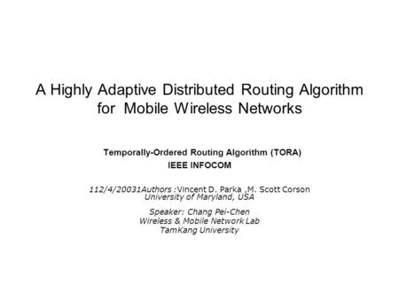 A Highly Adaptive Distributed Routing Algorithm for Mobile Wireless Networks Temporally-Ordered Routing Algorithm (TORA) IEEE INFOCOM 112/4/20031Authors.
