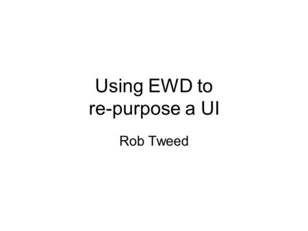 Using EWD to re-purpose a UI Rob Tweed. The Concept You have an existing well-designed and functional web user interface You want to re-purpose it to.