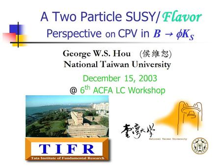 Flavor A Two Particle SUSY/ Flavor Perspective on CPV in B →  K S December 15, 6 th ACFA LC Workshop.