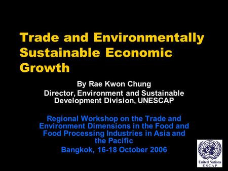 Trade and Environmentally Sustainable Economic Growth By Rae Kwon Chung Director, Environment and Sustainable Development Division, UNESCAP Regional Workshop.