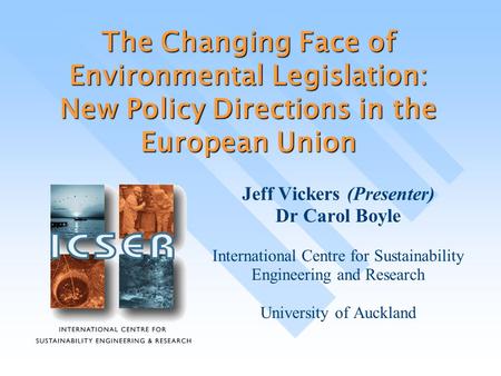 The Changing Face of Environmental Legislation: New Policy Directions in the European Union Jeff Vickers (Presenter) Dr Carol Boyle International Centre.