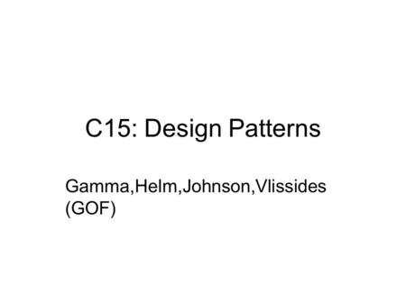 C15: Design Patterns Gamma,Helm,Johnson,Vlissides (GOF)