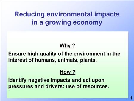 Reducing environmental impacts in a growing economy 25 years Environmental impact Economic growth Resource use Why ? Ensure high quality of the environment.