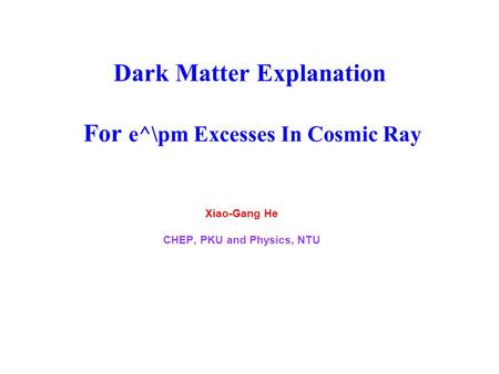 Dark Matter Explanation For e^\pm Excesses In Cosmic Ray Xiao-Gang He CHEP, PKU and Physics, NTU.